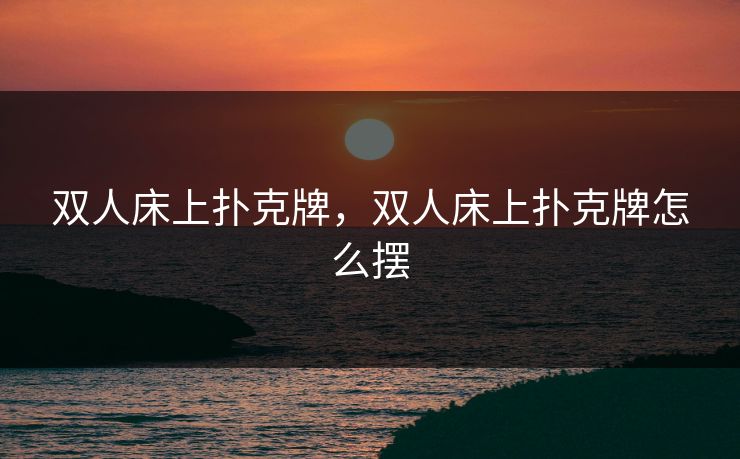 双人床上扑克牌,双人床上扑克牌怎么摆 双人床上扑克牌,双人床上扑克牌怎么摆