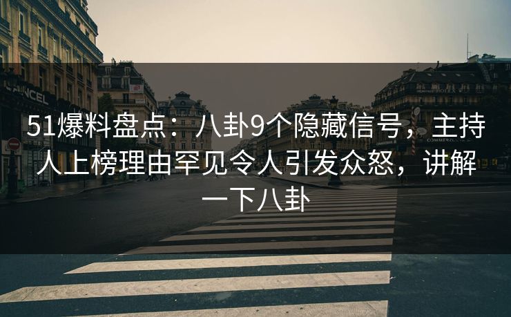 51爆料盘点：八卦9个隐藏信号，主持人上榜理由罕见令人引发众怒，讲解一下八卦