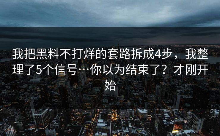 我把黑料不打烊的套路拆成4步,我整理了5个信号…你以为结束了?才刚开始
