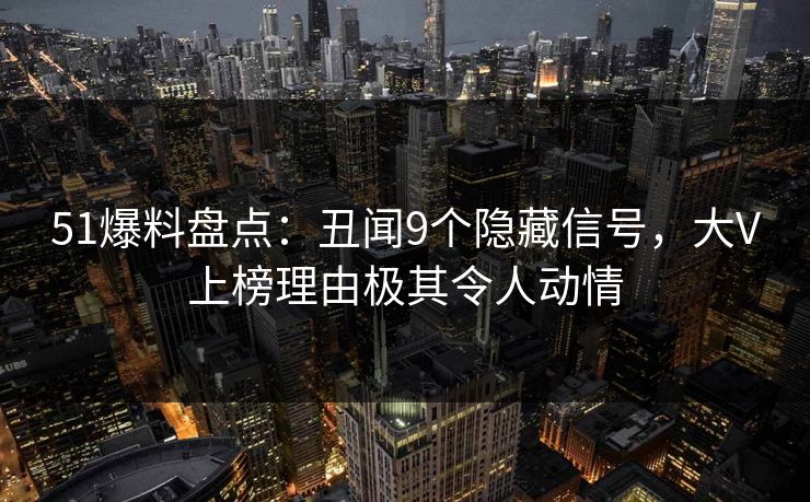 51爆料盘点：丑闻9个隐藏信号，大V上榜理由极其令人动情